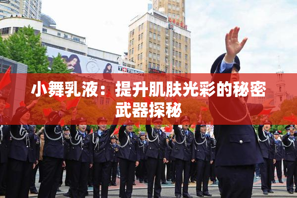 小舞乳液：提升肌肤光彩的秘密武器探秘