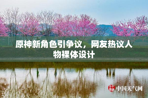 原神新角色引争议，网友热议人物裸体设计