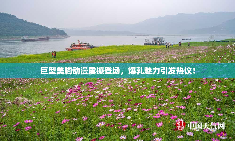 巨型美胸动漫震撼登场，爆乳魅力引发热议！