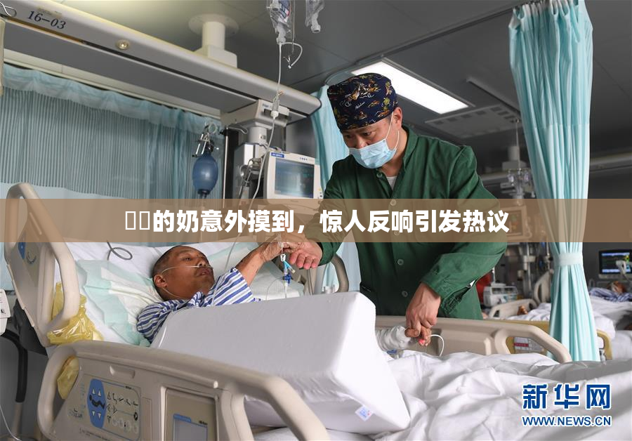 妺妺的奶意外摸到，惊人反响引发热议
