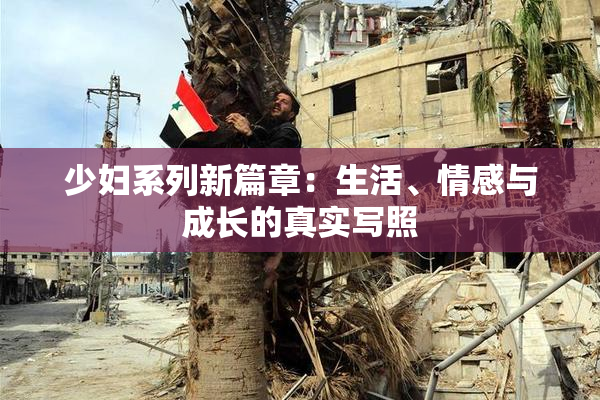 少妇系列新篇章：生活、情感与成长的真实写照
