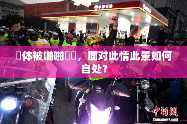 祼体被啪啪❌‌，面对此情此景如何自处？