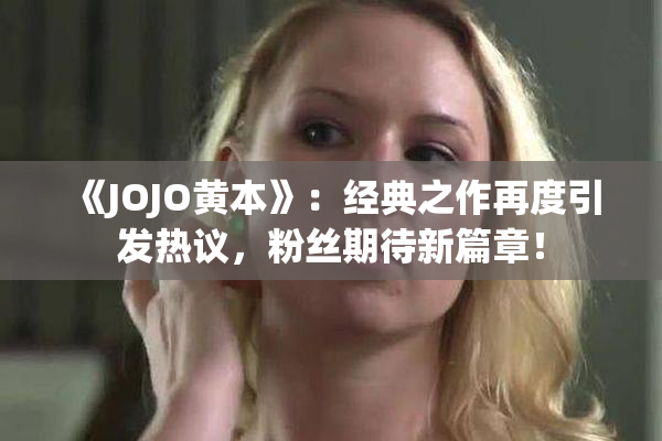 《JOJO黄本》：经典之作再度引发热议，粉丝期待新篇章！