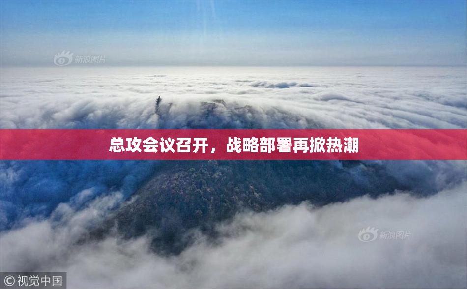 总攻会议召开，战略部署再掀热潮