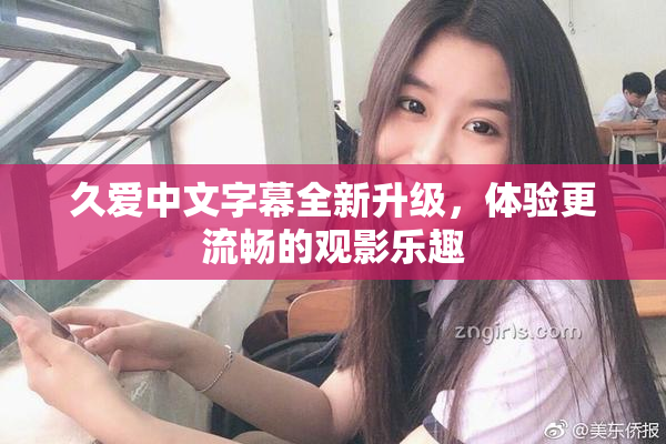 久爱中文字幕全新升级，体验更流畅的观影乐趣