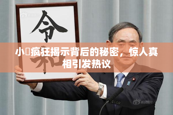 小泬疯狂揭示背后的秘密，惊人真相引发热议