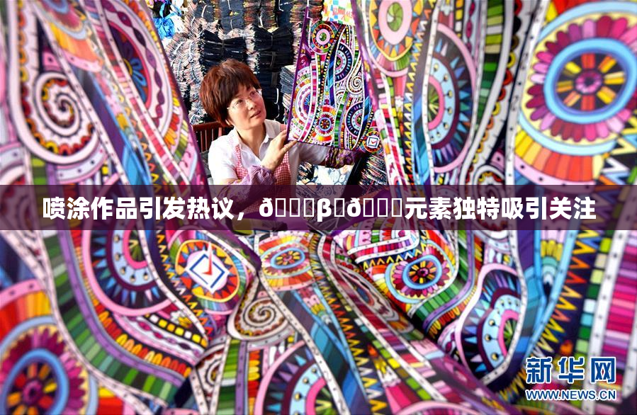 喷涂作品引发热议，🔞β‌🍌元素独特吸引关注