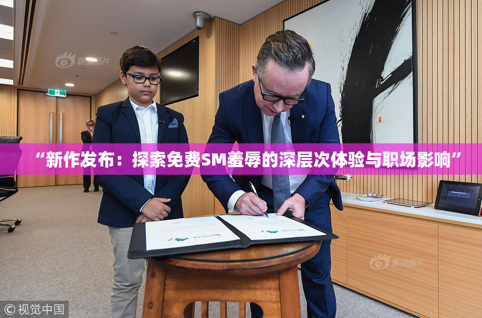 “新作发布：探索免费SM羞辱的深层次体验与职场影响”