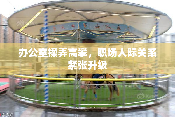 办公室揉弄高攀，职场人际关系紧张升级