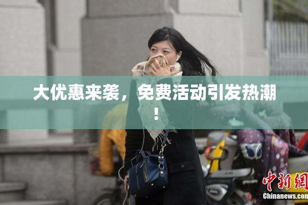 大优惠来袭，免费活动引发热潮！