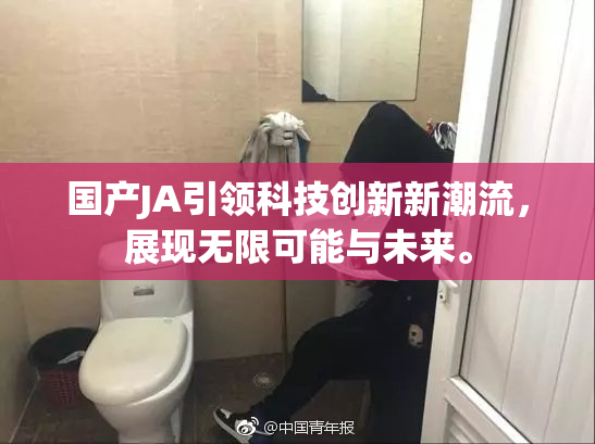 国产JA引领科技创新新潮流，展现无限可能与未来。