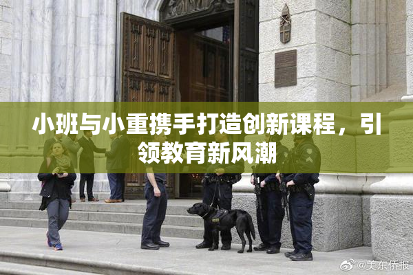 小班与小重携手打造创新课程，引领教育新风潮