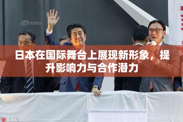 日本在国际舞台上展现新形象，提升影响力与合作潜力
