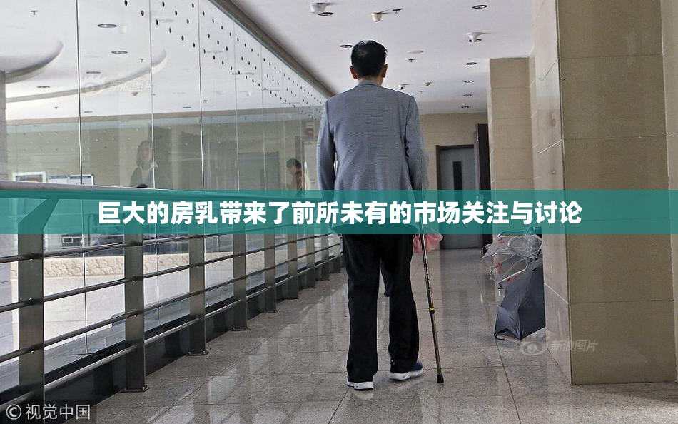 巨大的房乳带来了前所未有的市场关注与讨论