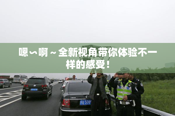 嗯∽啊～全新视角带你体验不一样的感受！