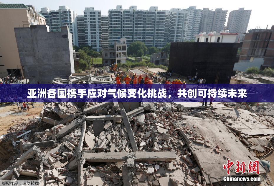 亚洲各国携手应对气候变化挑战，共创可持续未来