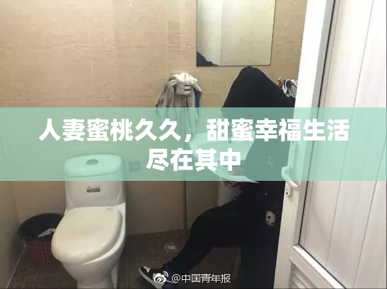 人妻蜜桃久久，甜蜜幸福生活尽在其中