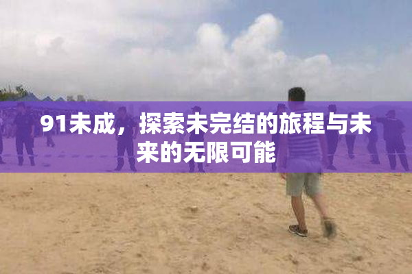 91未成，探索未完结的旅程与未来的无限可能