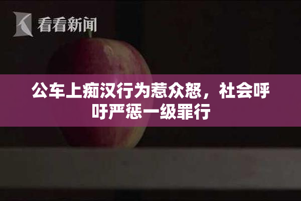 公车上痴汉行为惹众怒，社会呼吁严惩一级罪行