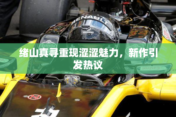 绪山真寻重现涩涩魅力，新作引发热议