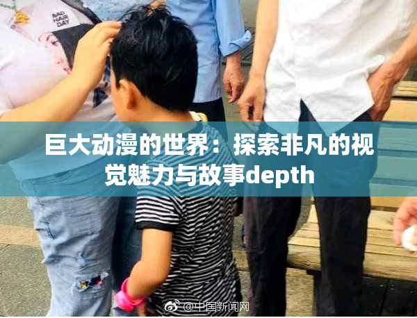 巨大动漫的世界：探索非凡的视觉魅力与故事depth