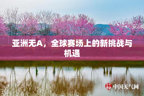 亚洲无A，全球赛场上的新挑战与机遇
