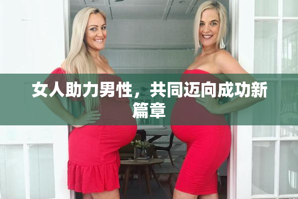 女人助力男性，共同迈向成功新篇章