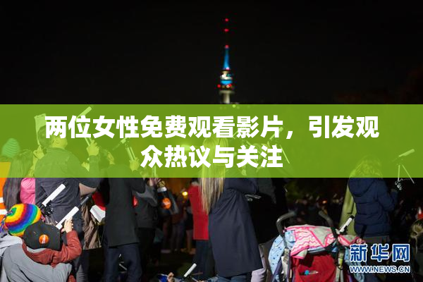两位女性免费观看影片，引发观众热议与关注