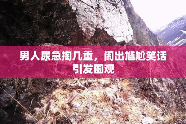 男人尿急掏几重，闹出尴尬笑话引发围观