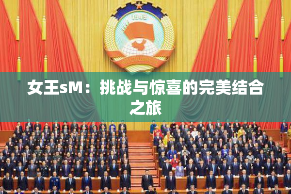 女王sM：挑战与惊喜的完美结合之旅