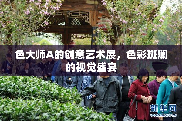 色大师A的创意艺术展，色彩斑斓的视觉盛宴