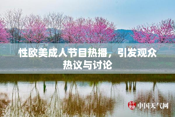 性欧美成人节目热播，引发观众热议与讨论