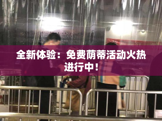 全新体验：免费荫蒂活动火热进行中！