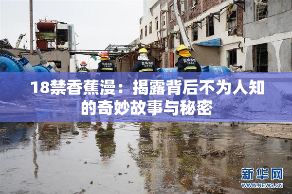 18禁香蕉漫：揭露背后不为人知的奇妙故事与秘密