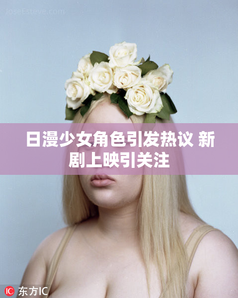 日漫少女角色引发热议 新剧上映引关注