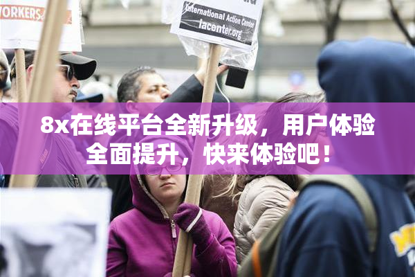 8x在线平台全新升级，用户体验全面提升，快来体验吧！