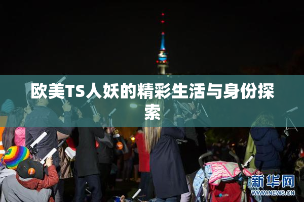 欧美TS人妖的精彩生活与身份探索