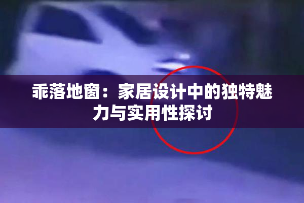 乖落地窗：家居设计中的独特魅力与实用性探讨