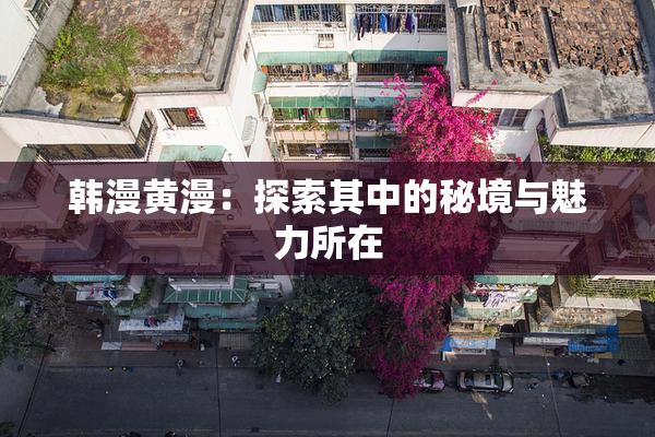 韩漫黄漫：探索其中的秘境与魅力所在