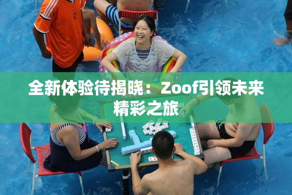 全新体验待揭晓：Zoof引领未来精彩之旅