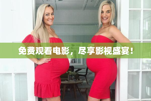 免费观看电影，尽享影视盛宴！