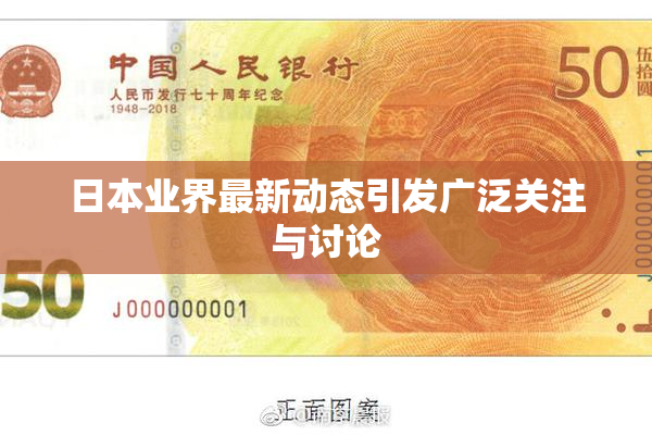日本业界最新动态引发广泛关注与讨论