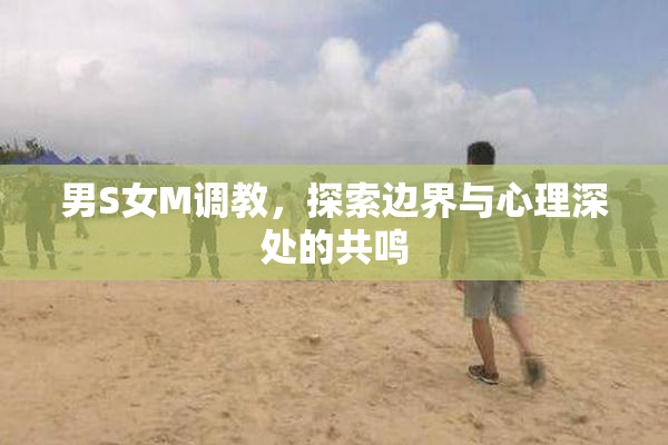 男S女M调教，探索边界与心理深处的共鸣