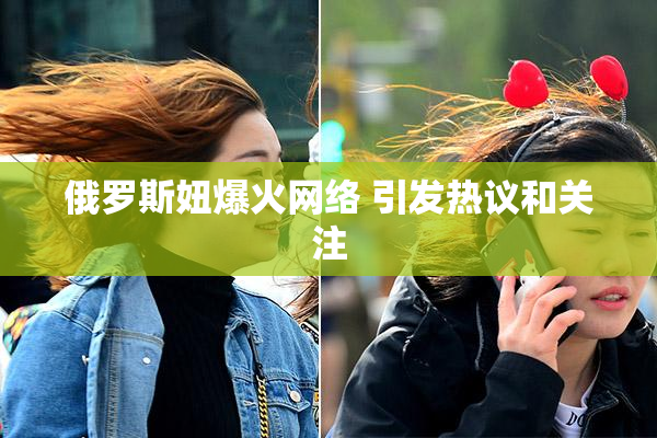 俄罗斯妞爆火网络 引发热议和关注