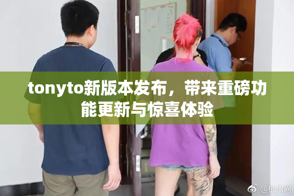 tonyto新版本发布，带来重磅功能更新与惊喜体验