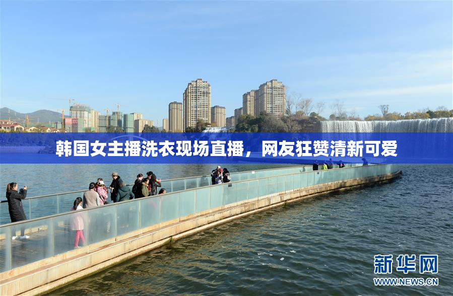 韩国女主播洗衣现场直播，网友狂赞清新可爱
