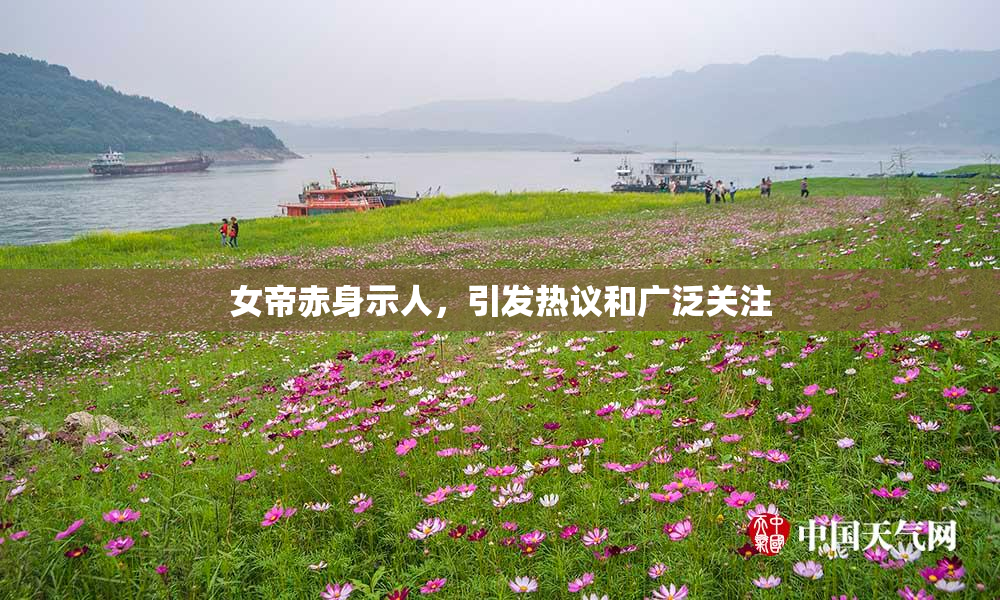 女帝赤身示人，引发热议和广泛关注
