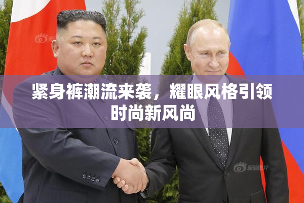紧身裤潮流来袭，耀眼风格引领时尚新风尚