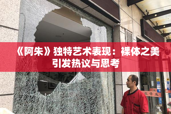 《阿朱》独特艺术表现：裸体之美引发热议与思考