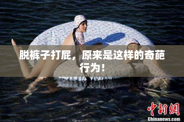 脱裤子打屁，原来是这样的奇葩行为！